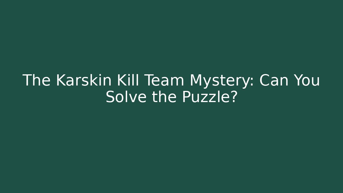 The Karskin Kill Team Mystery: Can You Solve the Puzzle?