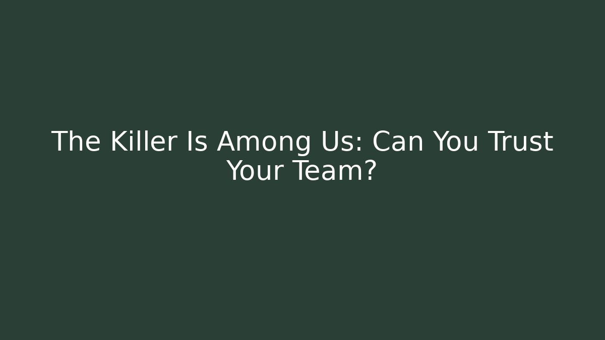 The Killer Is Among Us: Can You Trust Your Team?