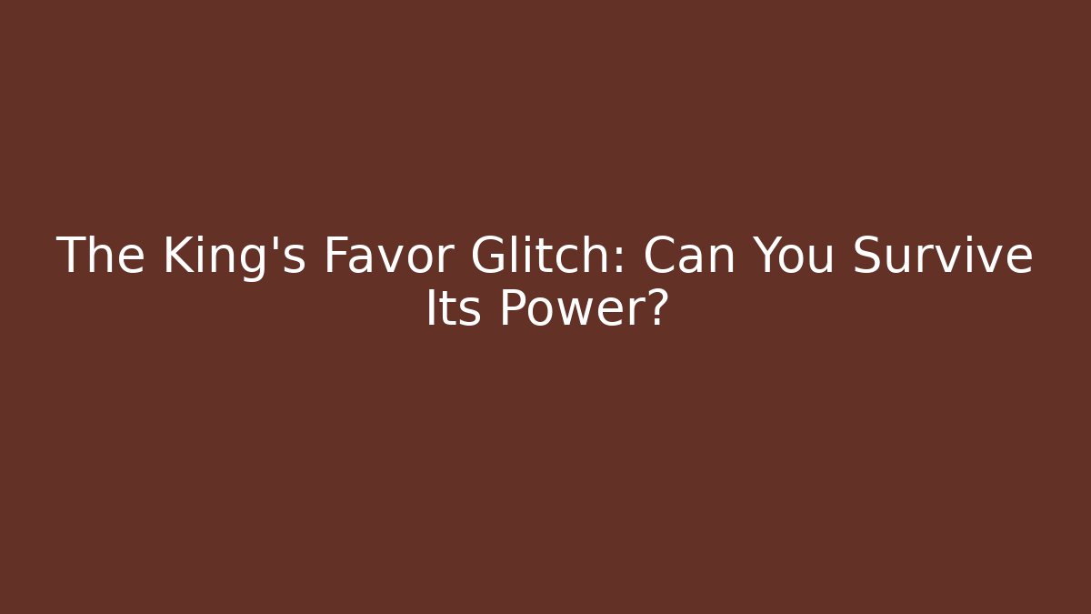 The King's Favor Glitch: Can You Survive Its Power?
