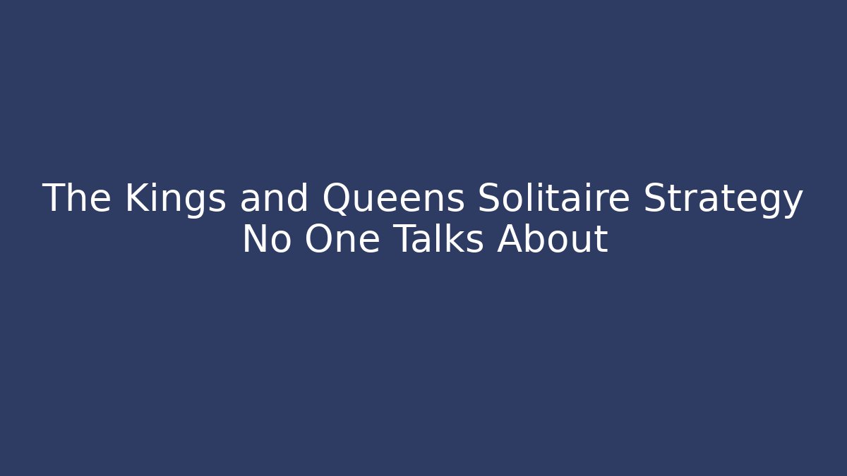 The Kings and Queens Solitaire Strategy No One Talks About