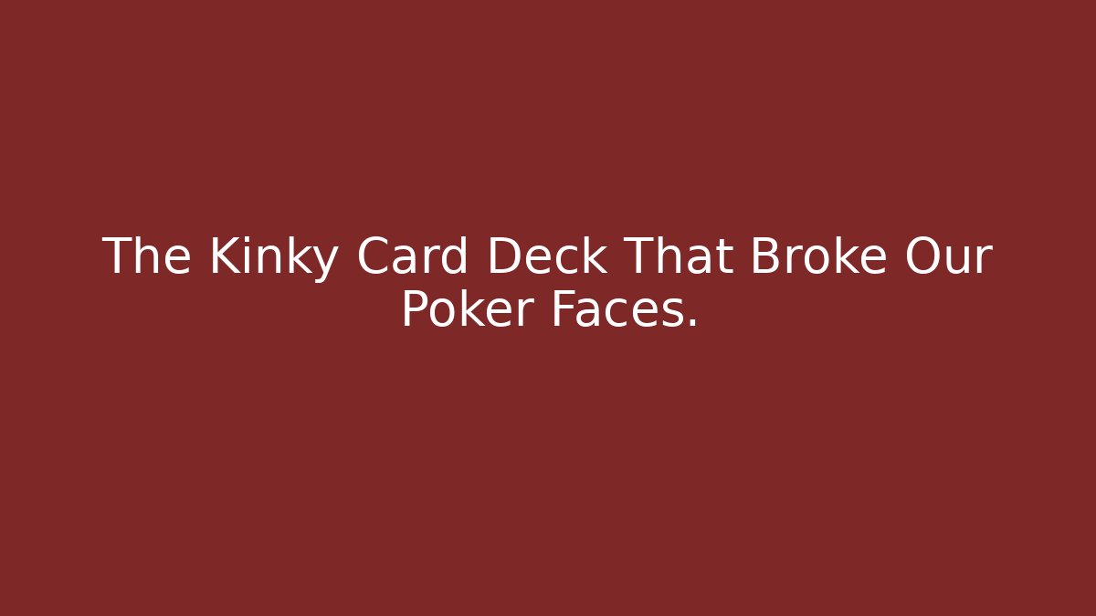 The Kinky Card Deck That Broke Our Poker Faces.