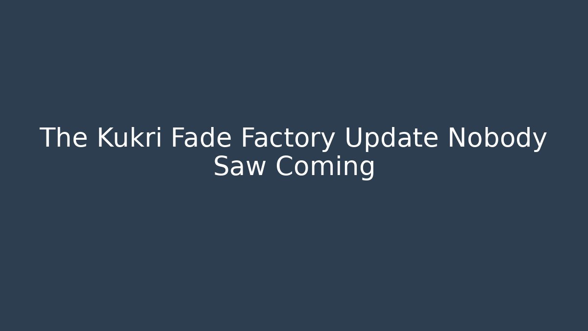 The Kukri Fade Factory Update Nobody Saw Coming