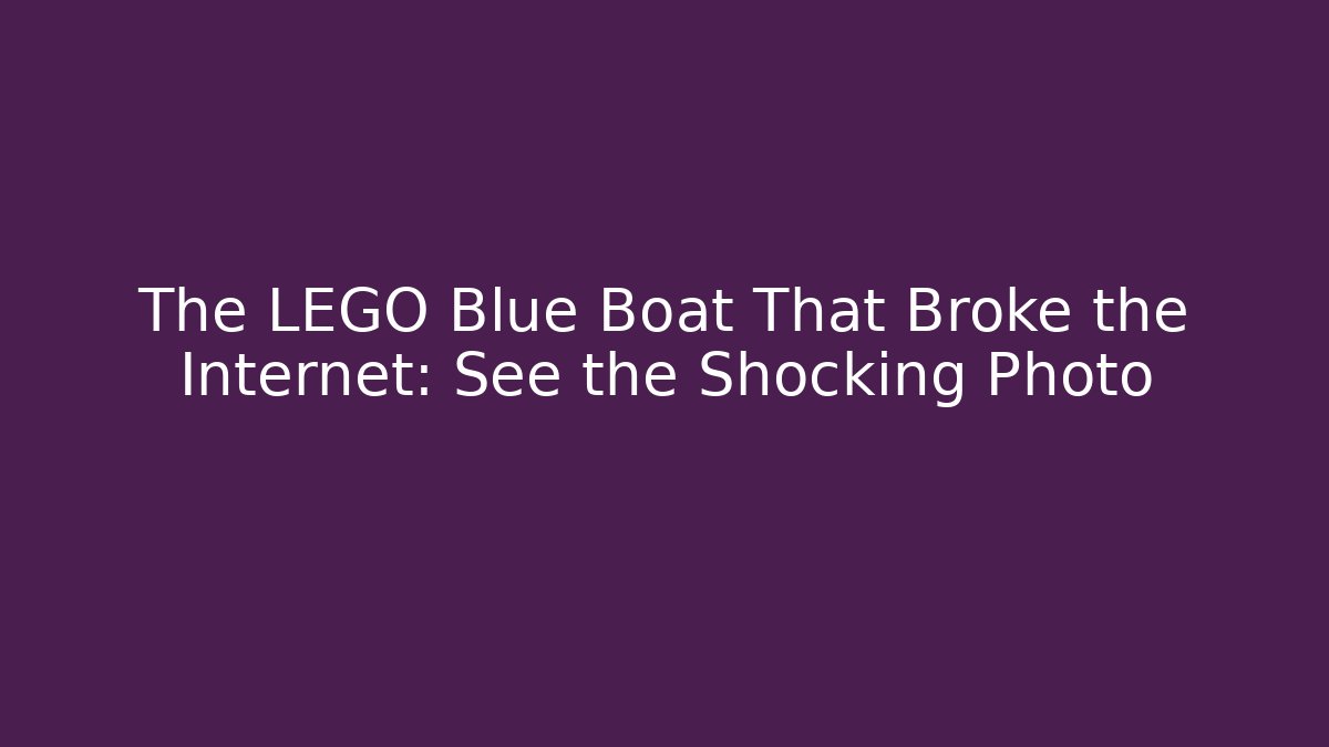 The LEGO Blue Boat That Broke the Internet: See the Shocking Photo