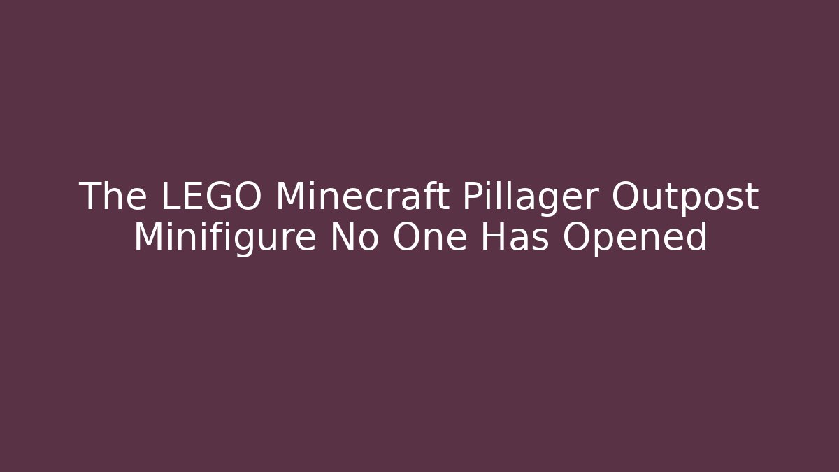 The LEGO Minecraft Pillager Outpost Minifigure No One Has Opened
