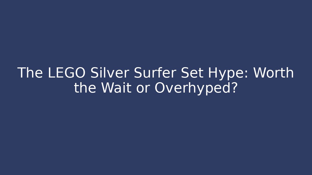 The LEGO Silver Surfer Set Hype: Worth the Wait or Overhyped?