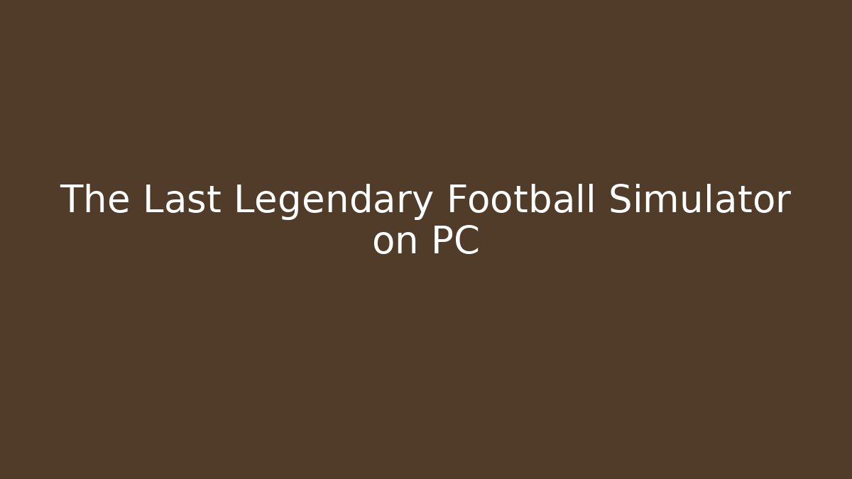 The Last Legendary Football Simulator on PC