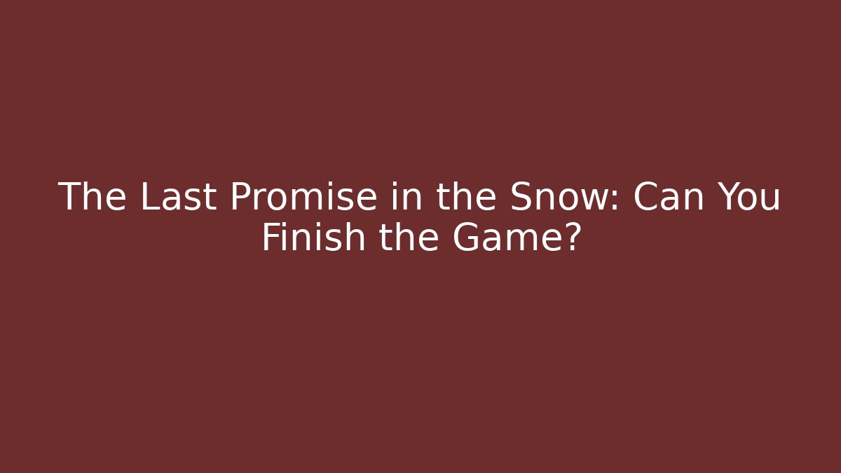 The Last Promise in the Snow: Can You Finish the Game?