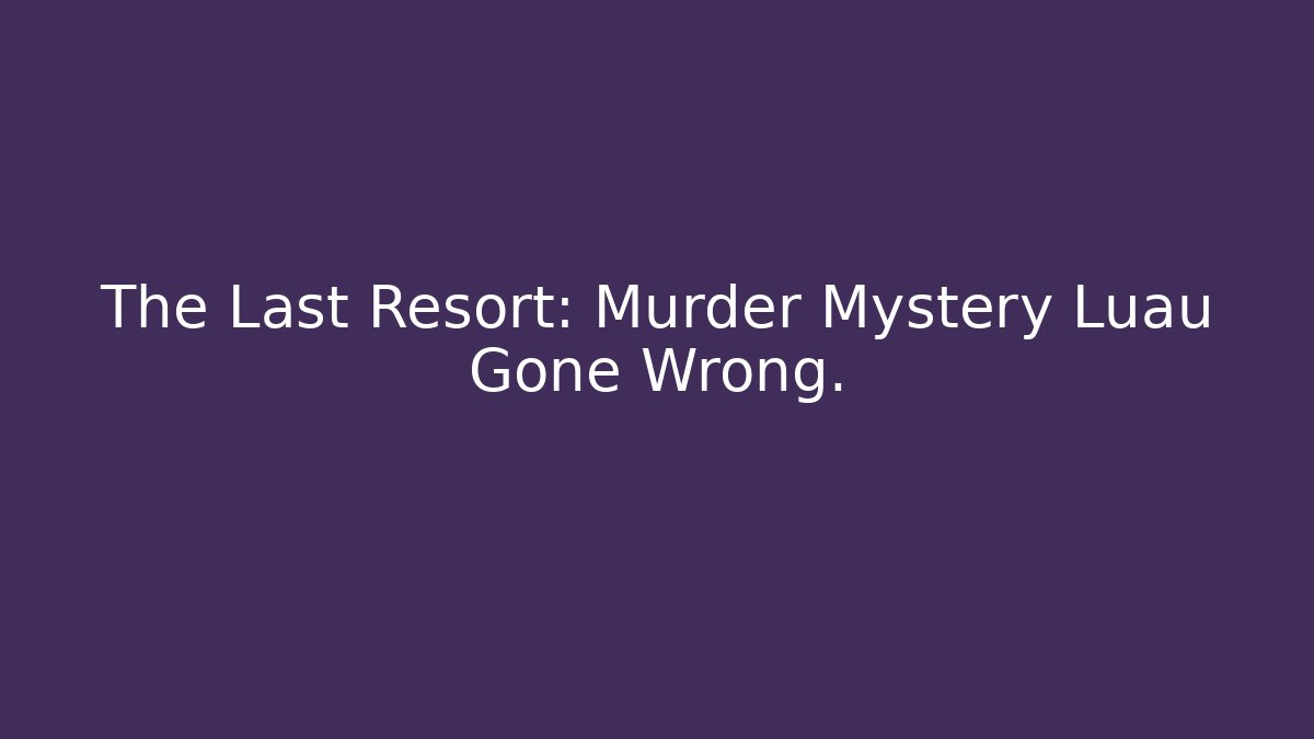 The Last Resort: Murder Mystery Luau Gone Wrong. - Buddy Program
