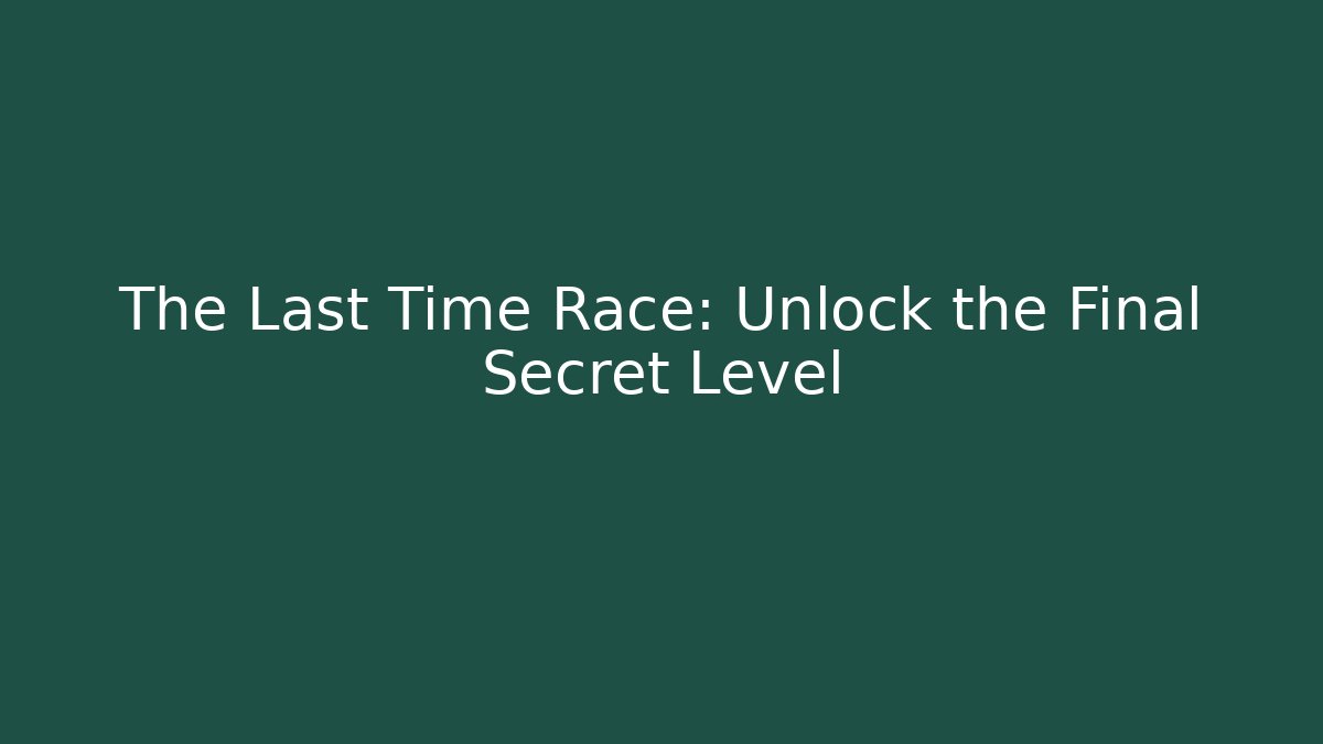 The Last Time Race: Unlock the Final Secret Level