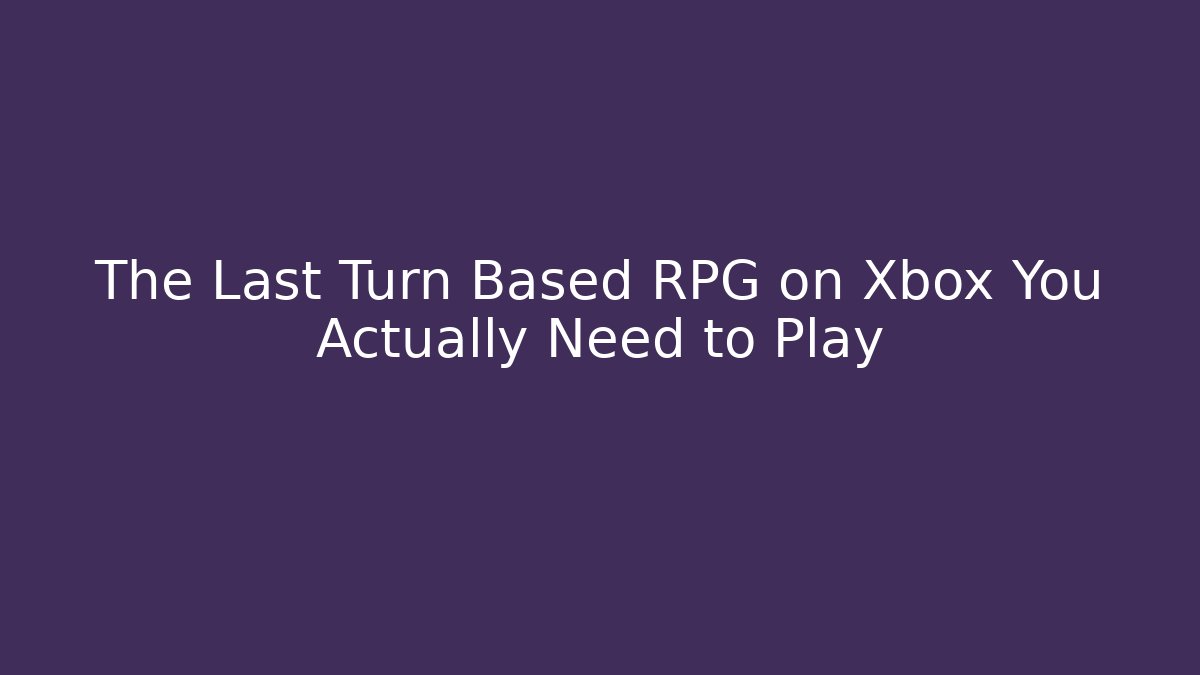 The Last Turn Based RPG on Xbox You Actually Need to Play