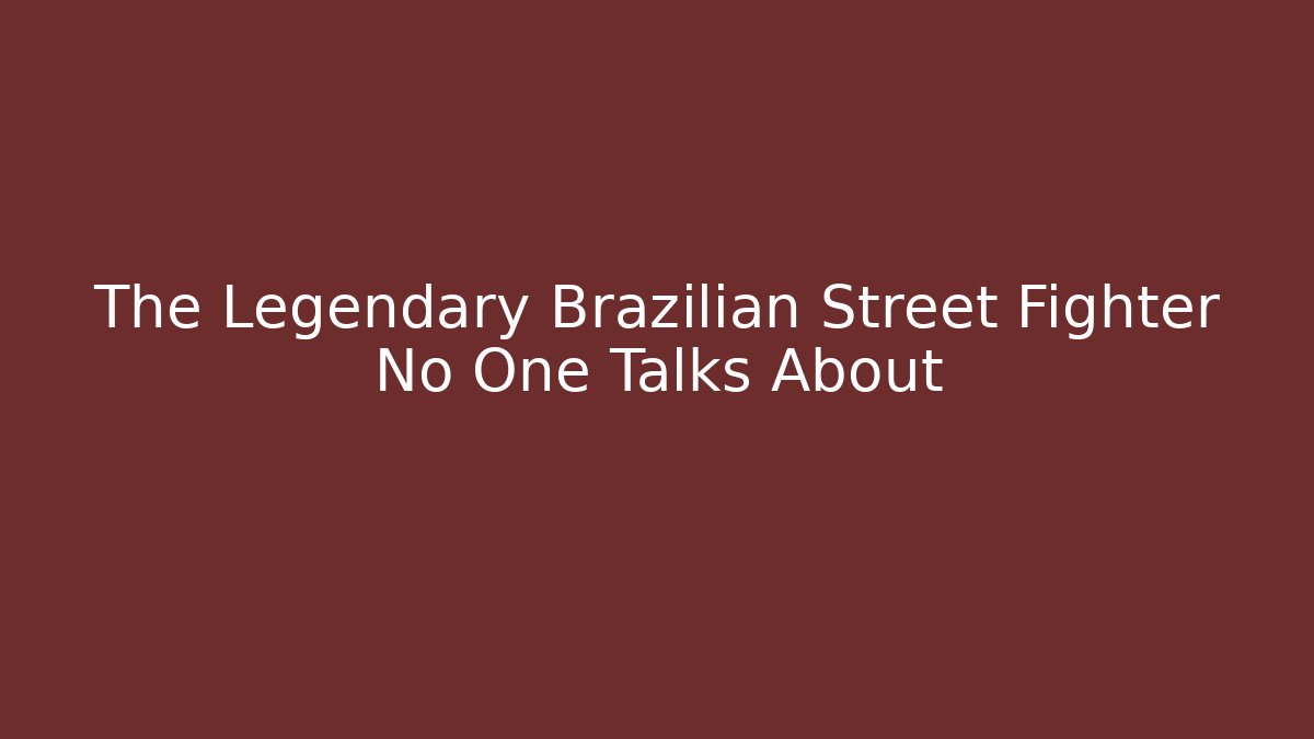 The Legendary Brazilian Street Fighter No One Talks About
