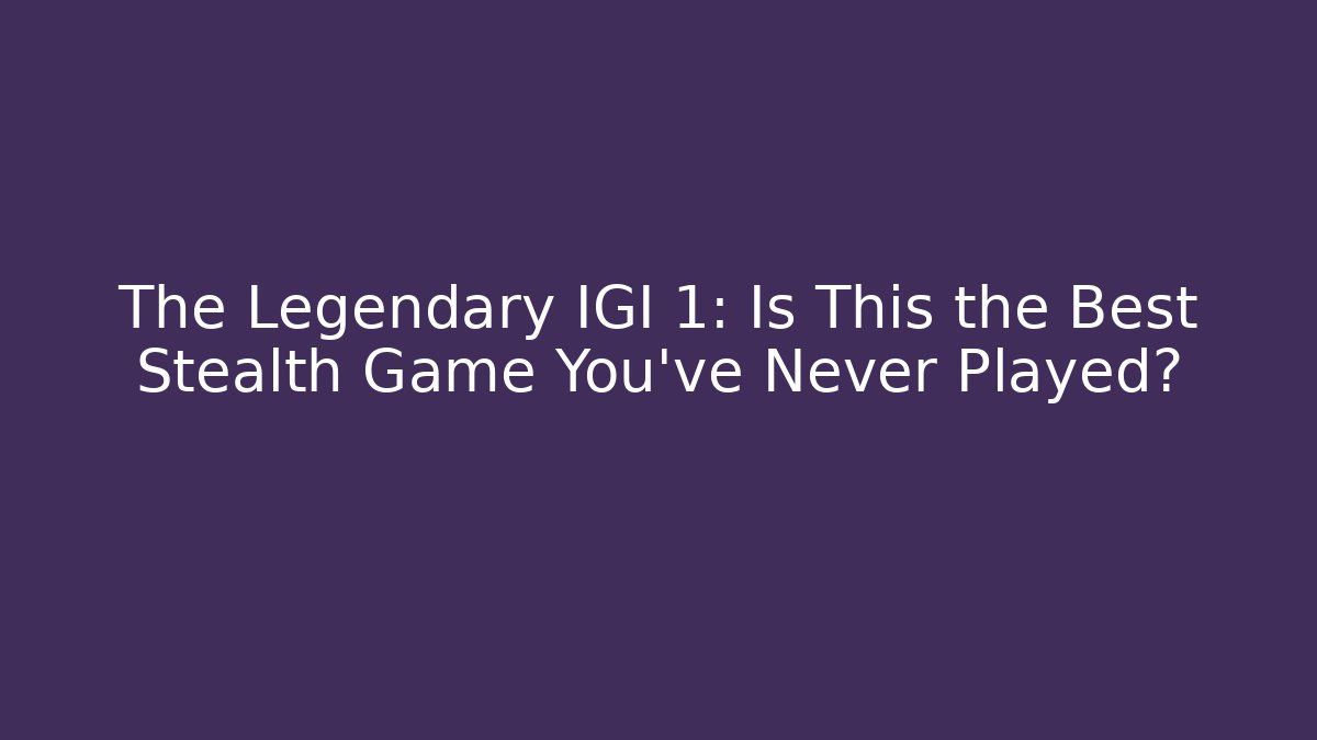 The Legendary IGI 1: Is This the Best Stealth Game You’ve Never Played?