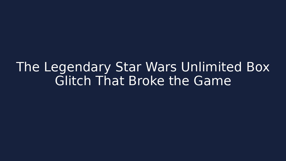 The Legendary Star Wars Unlimited Box Glitch That Broke the Game