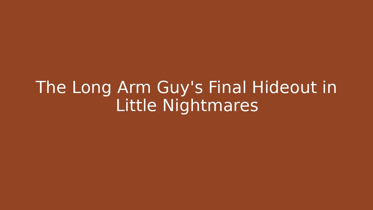 The Long Arm Guy's Final Hideout in Little Nightmares