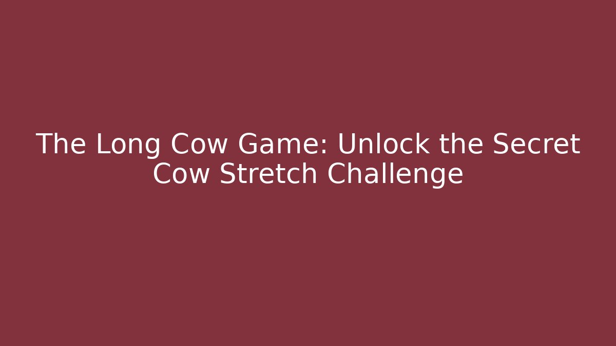 The Long Cow Game: Unlock the Secret Cow Stretch Challenge