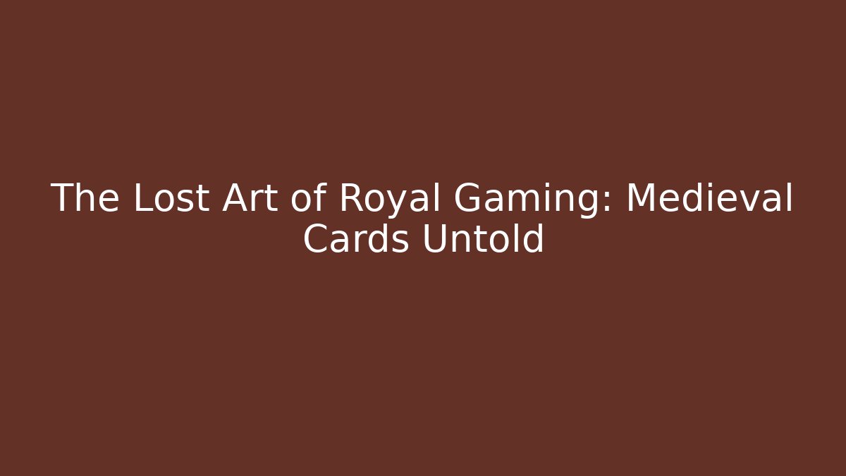 The Lost Art of Royal Gaming: Medieval Cards Untold