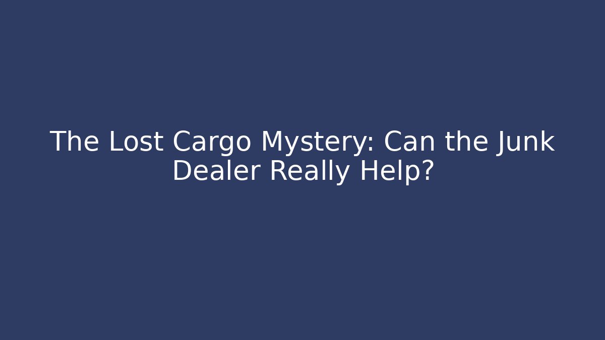 The Lost Cargo Mystery: Can the Junk Dealer Really Help?