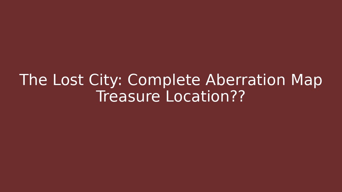 The Lost City: Complete Aberration Map Treasure Location曝光