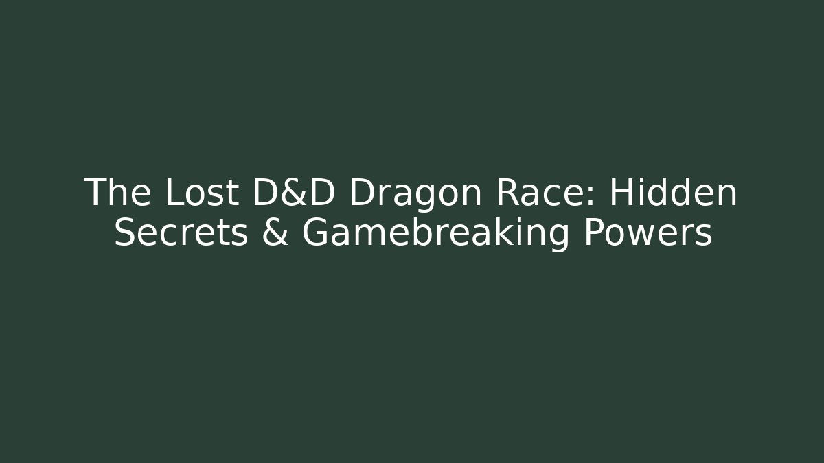 The Lost D&D Dragon Race: Hidden Secrets & Gamebreaking Powers
