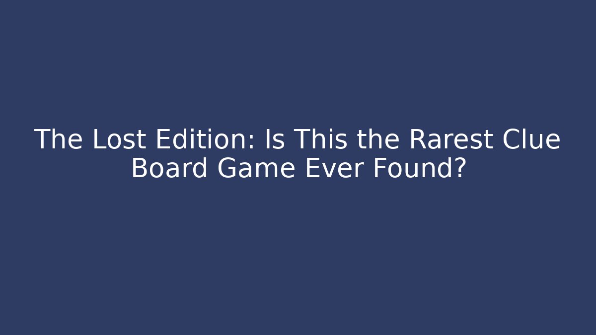 The Lost Edition: Is This the Rarest Clue Board Game Ever Found?
