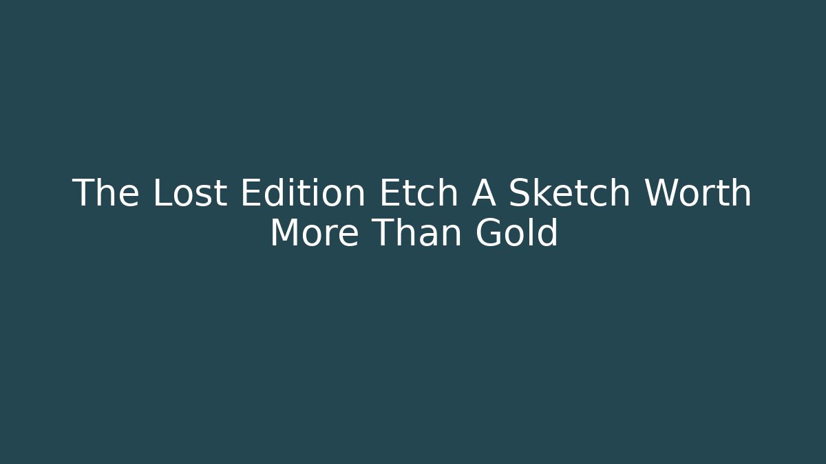 The Lost Edition Etch A Sketch Worth More Than Gold