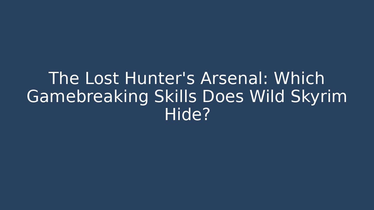 The Lost Hunter's Arsenal: Which Gamebreaking Skills Does Wild Skyrim Hide?