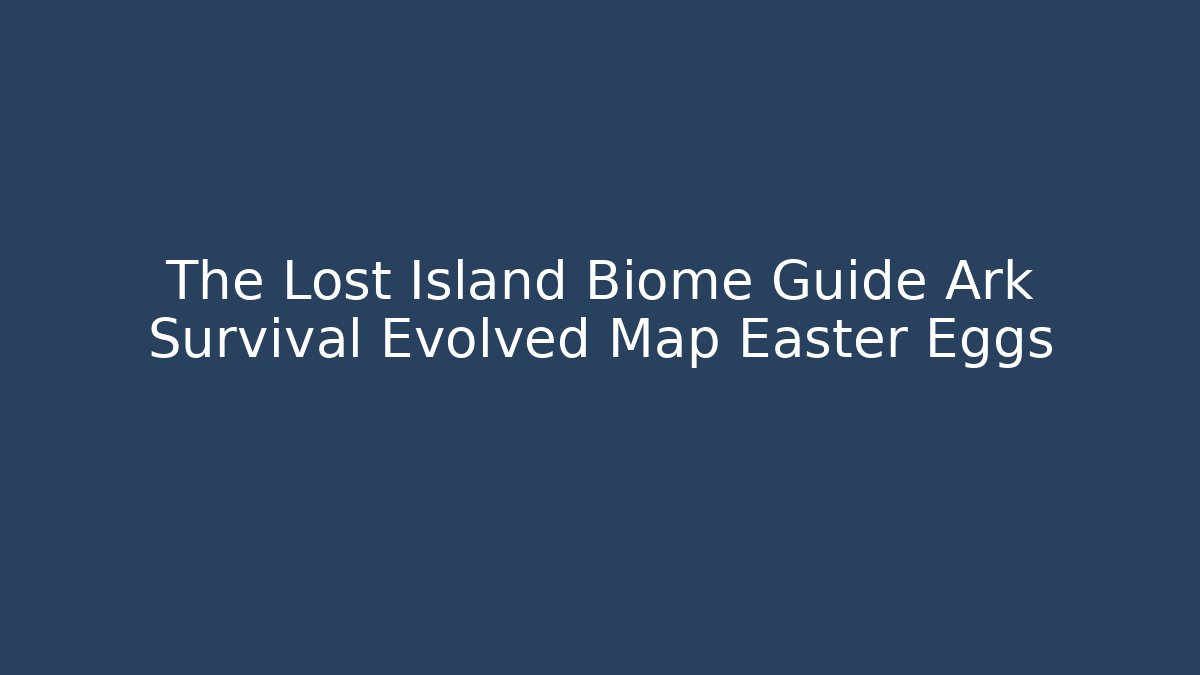 The Lost Island Biome Guide Ark Survival Evolved Map Easter Eggs - Buddy Program