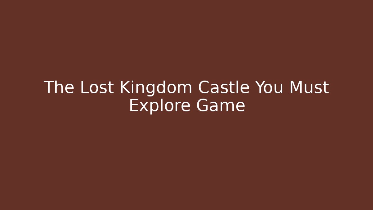 The Lost Kingdom Castle You Must Explore Game