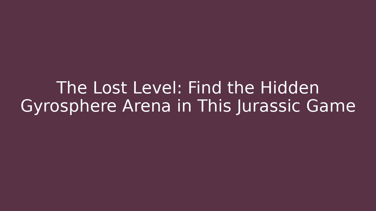The Lost Level: Find the Hidden Gyrosphere Arena in This Jurassic Game
