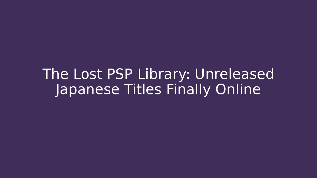 The Lost PSP Library: Unreleased Japanese Titles Finally Online
