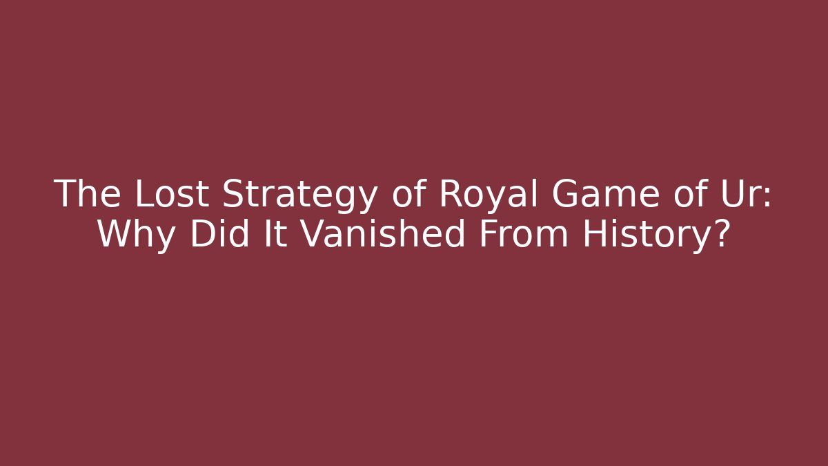 The Lost Strategy of Royal Game of Ur: Why Did It Vanished From History?