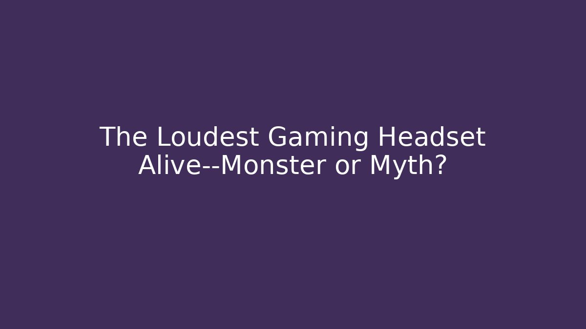 The Loudest Gaming Headset Alive—Monster or Myth?