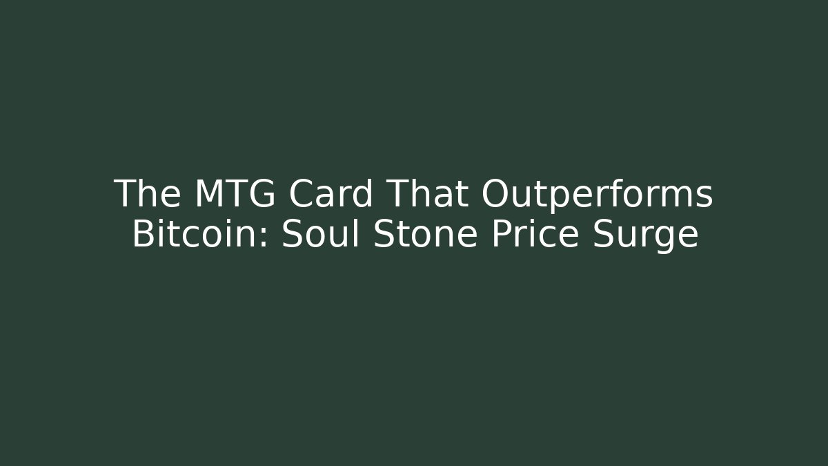 The MTG Card That Outperforms Bitcoin: Soul Stone Price Surge