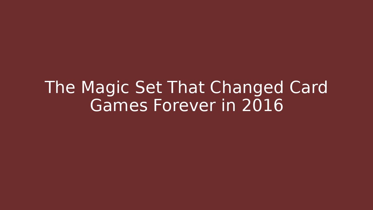 The Magic Set That Changed Card Games Forever in 2016