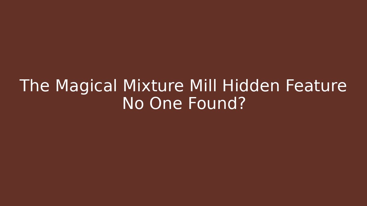 The Magical Mixture Mill Hidden Feature No One Found?
