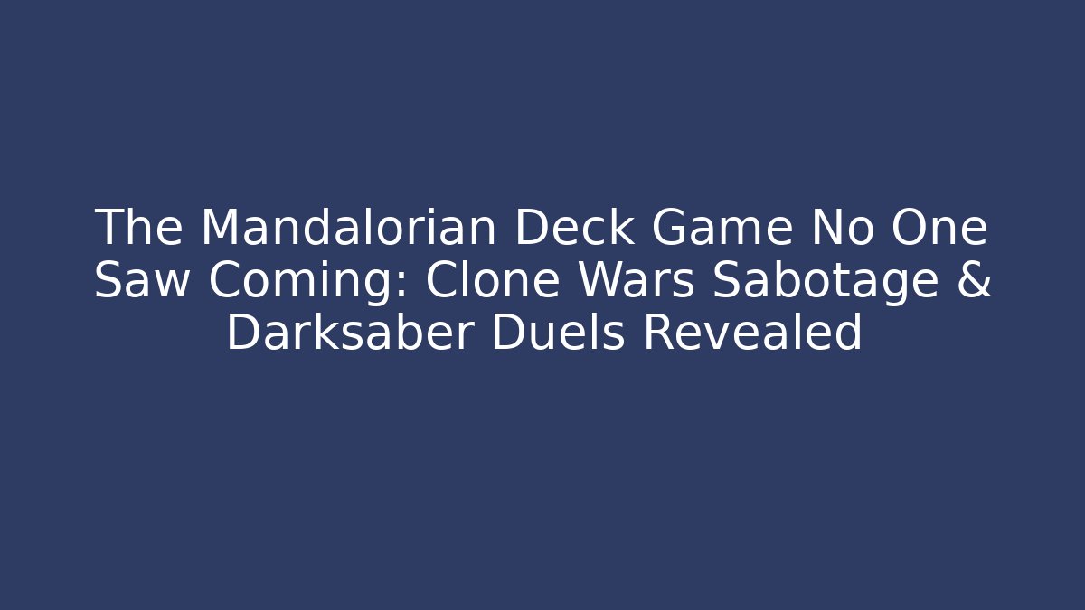 The Mandalorian Deck Game No One Saw Coming: Clone Wars Sabotage & Darksaber Duels Revealed