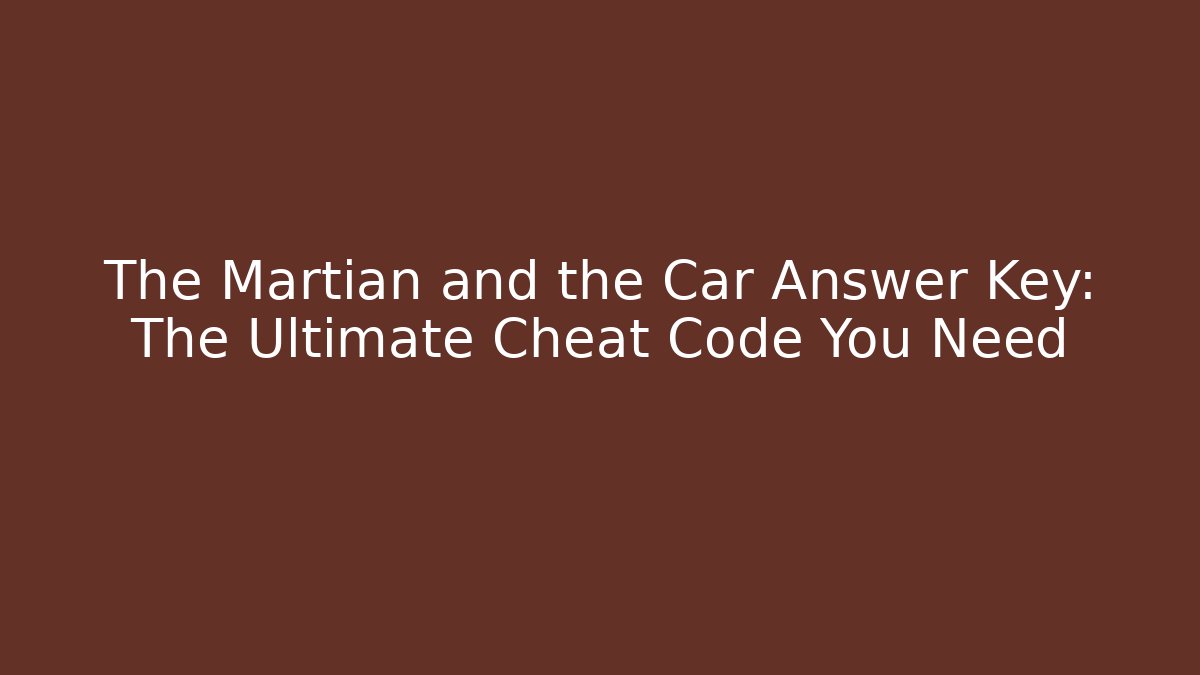 The Martian and the Car Answer Key: The Ultimate Cheat Code You Need