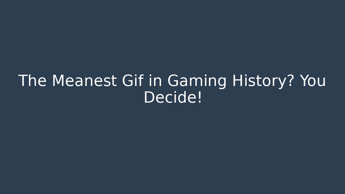 The Meanest Gif in Gaming History? You Decide!