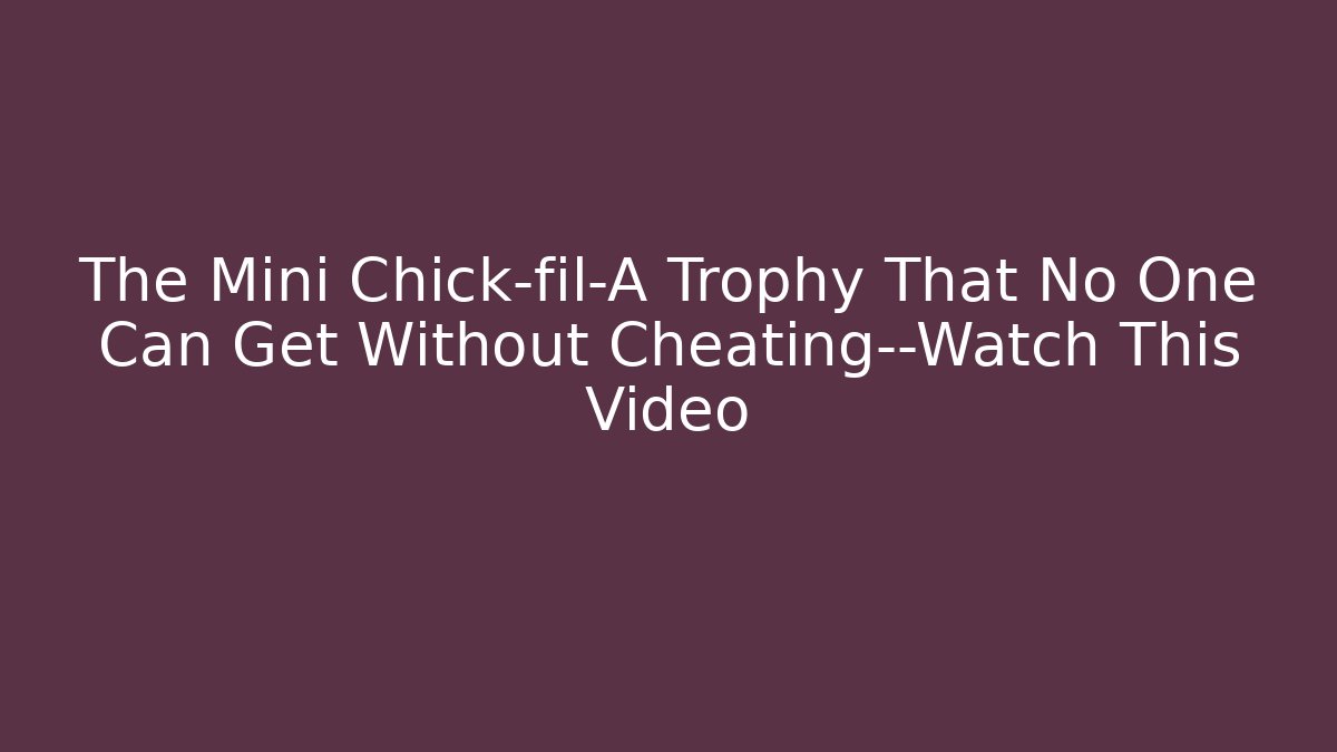 The Mini Chick-fil-A Trophy That No One Can Get Without Cheating—Watch This Video
