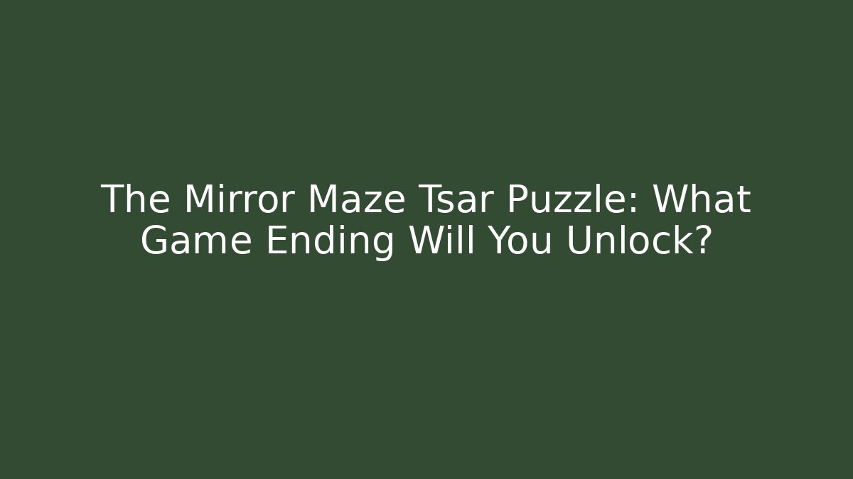 The Mirror Maze Tsar Puzzle: What Game Ending Will You Unlock?