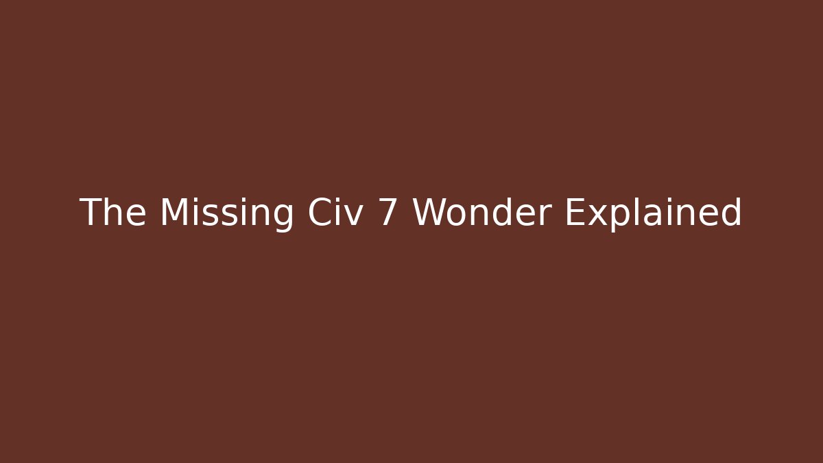 The Missing Civ 7 Wonder Explained