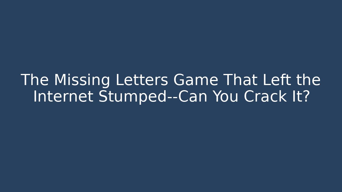 The Missing Letters Game That Left the Internet Stumped—Can You Crack It?