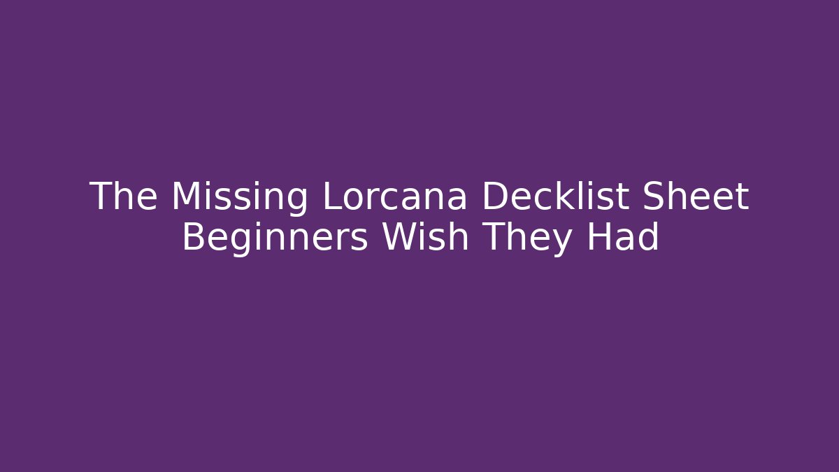 The Missing Lorcana Decklist Sheet Beginners Wish They Had