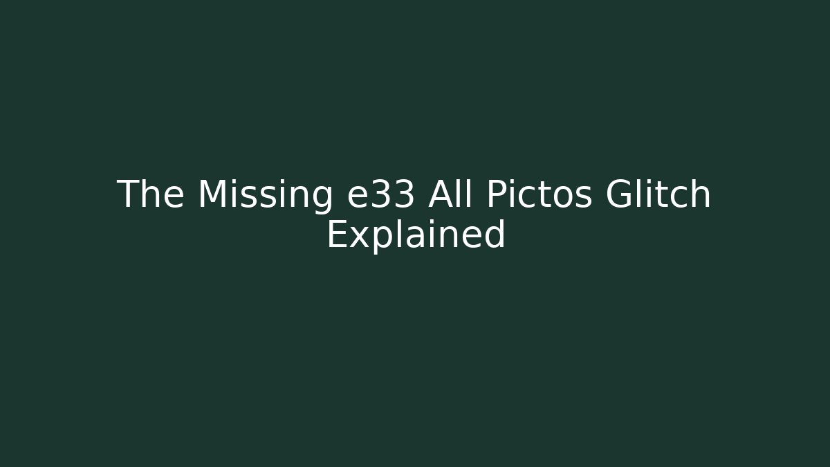 The Missing e33 All Pictos Glitch Explained