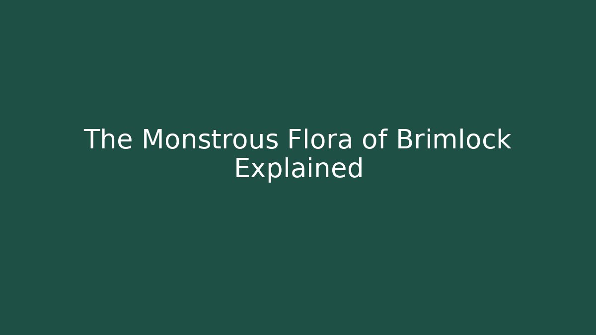 The Monstrous Flora of Brimlock Explained