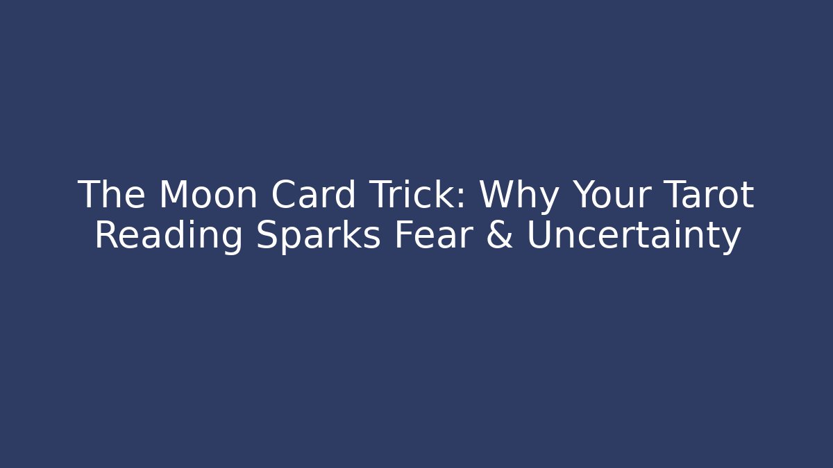 The Moon Card Trick: Why Your Tarot Reading Sparks Fear & Uncertainty