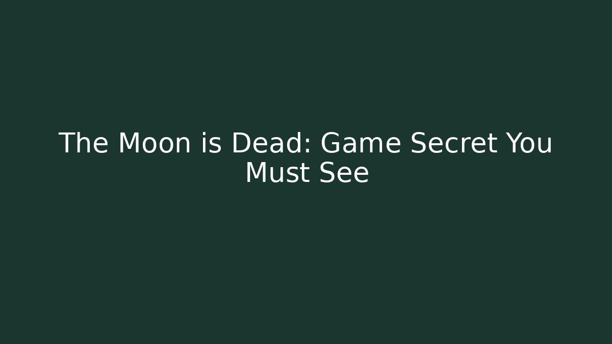 The Moon is Dead: Game Secret You Must See