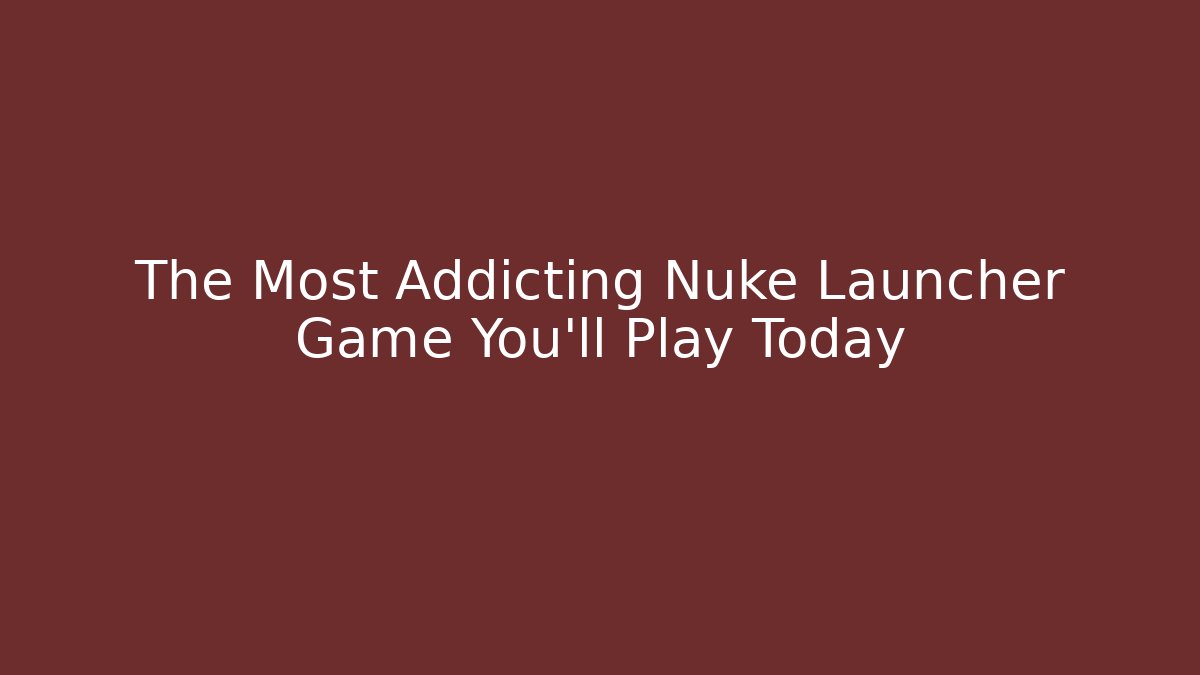 The Most Addicting Nuke Launcher Game You'll Play Today