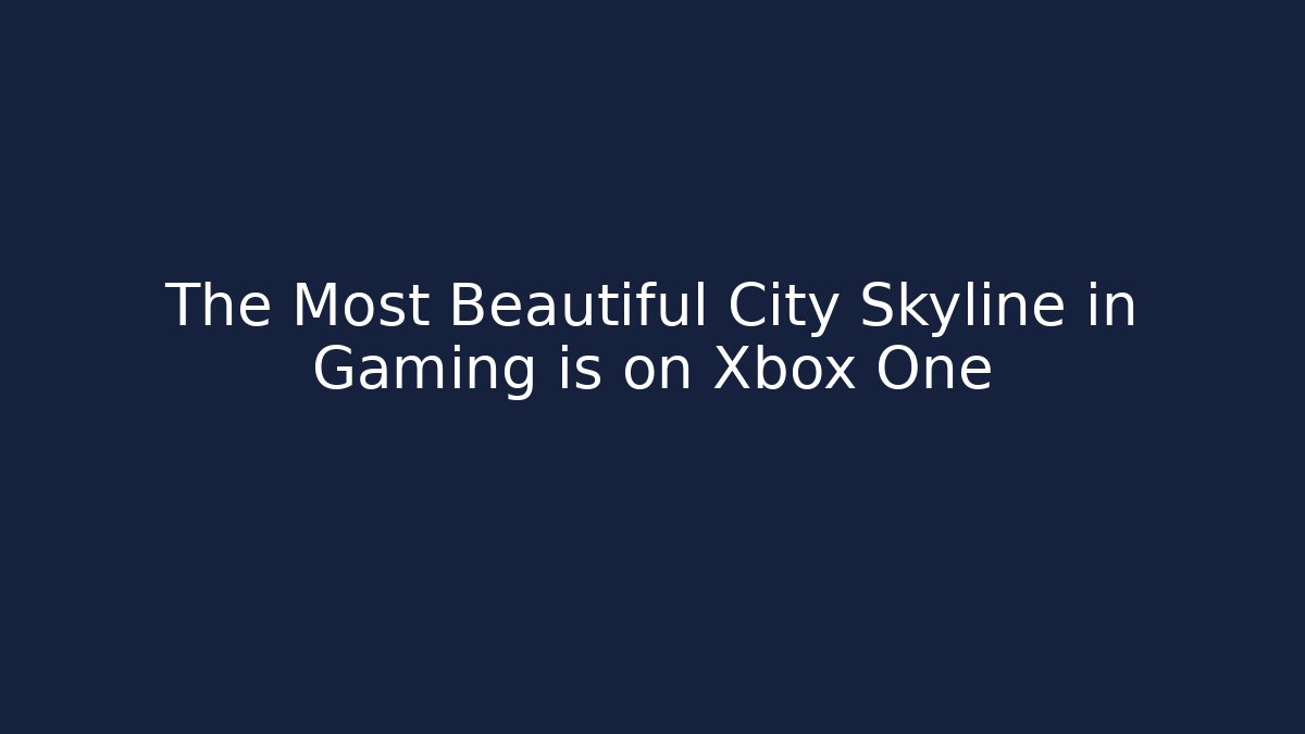 The Most Beautiful City Skyline in Gaming is on Xbox One