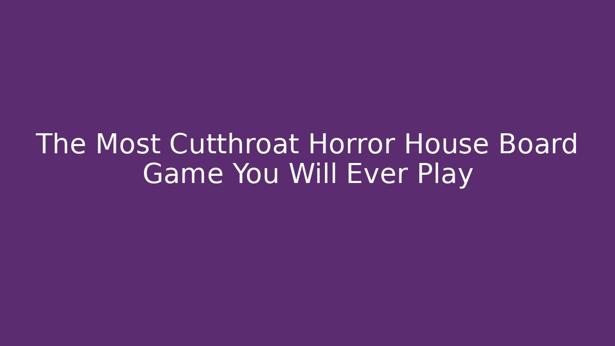 The Most Cutthroat Horror House Board Game You Will Ever Play